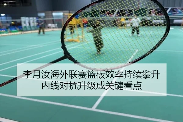 李月汝海外联赛篮板效率持续攀升 内线对抗升级成关键看点